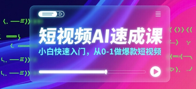 短视频AI速成课，小白快速入门，从0-1做爆款短视频-第一资源库