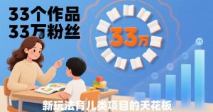 33个作品33W粉丝，育儿类项目的天花板，小白可操作-第一资源库