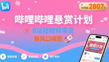 哔哩哔哩悬赏计划，B站短视频带货，7天佣金2807，新风口项目-第一资源库
