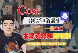 COZE扣子工作流一键生成主题词爆款短视频，保姆级教程-智能体搭建-项目实操-第一资源库