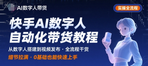 快手AI数字人自动化视频带货实操全流程,干货满满,细节拉满-第一资源库