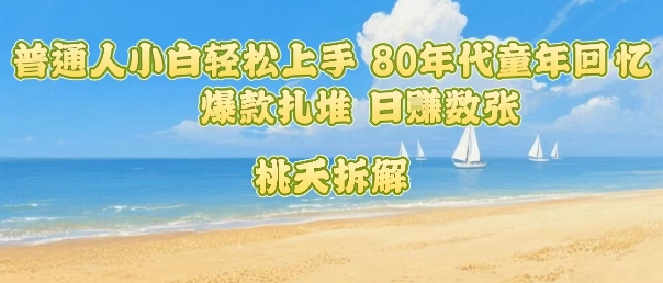 普通人小白轻松上手 80年代童年回忆杀,爆款扎堆,日入数张-第一资源库