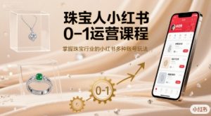 珠宝人小红书0-1运营课程,掌握珠宝行业的小红书多种账号玩法-第一资源库
