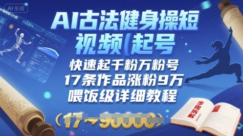 AI古法健身操短视频起号，快速起千粉万粉号，17条作品涨粉9W(喂饭级详细教程)-第一资源库