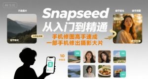 Snapseed从入门到精通，手机修图高手速成，一部手机就能修出摄影大片-第一资源库