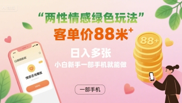两性情感绿色玩法，客单价88米 日入多张，小白新手一部手机就能做-第一资源库