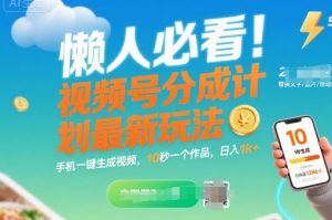 懒人必看！视频号分成计划最新玩法：手机一键生成视频，10秒一个作品，日入1k+【揭秘】-第一资源库