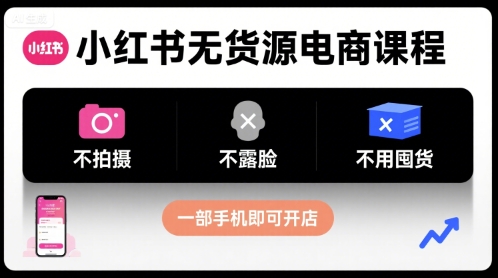 小红书无货源电商课程,不拍摄不露脸不用囤货,一部手机即可开店-第一资源库