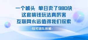 一个噱头单日卖了980米 这套搞钱玩法真厉害 互联网永远值得我们探索-第一资源库
