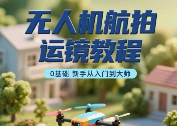 无人机航拍运镜教程，0基础新手从入门到大师-第一资源库