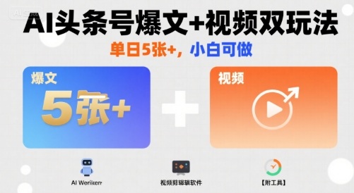 AI头条号爆文+视频双玩法,单日5张+,小白可做【附工具】-第一资源库