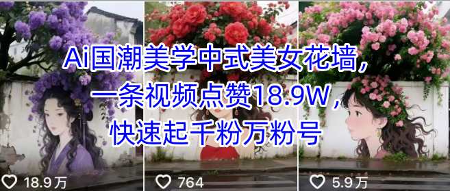 Ai国潮美学中式美女花墙，一条视频点赞18.9W，快速起千粉万粉号-第一资源库