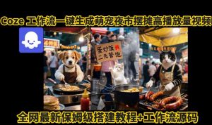 coze工作流一键生成萌宠夜市摆摊AI高赞高播放量视频保姆级拆解教程-第一资源库