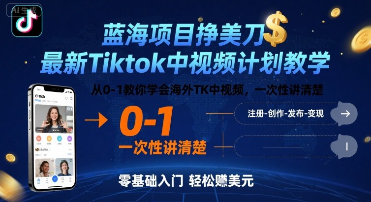 蓝海项目挣美刀,最新Tiktok中视频计划教学,从0-1教你学会海外TK中视频,一次性讲清楚-第一资源库