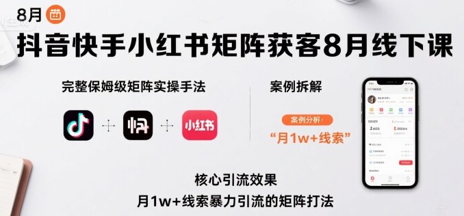 抖音快手小红书矩阵获客8月线下课,完整保姆级矩阵实操手法与案例拆解,月1w+线索暴力引流的矩阵打法-第一资源库