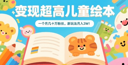 变现超高儿童绘本，一个月几十万粉丝，新玩法月入2W-第一资源库