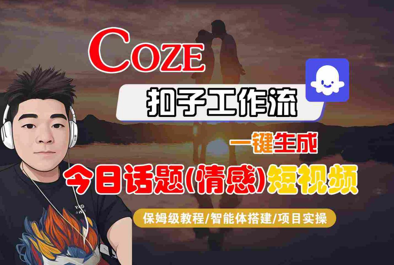 Coze智能体工作流一键生成今日话题(情感)短视频,全流程保姆级教学-第一资源库