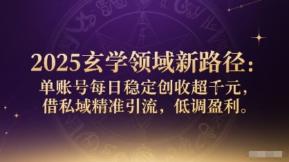 2025玄学领域新路径：单账号每日稳定创收1k+，借私域精准引流，低调盈利-第一资源库
