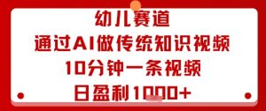 幼儿赛道：通过AI做传统知识视频，10分钟一条视频，日盈利多张-第一资源库