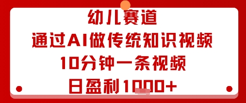 幼儿赛道：通过AI做传统知识视频，10分钟一条视频，日盈利多张-第一资源库