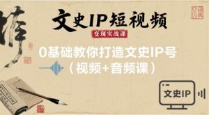 文史IP短视频变现实战课,0基础教你打造文史IP号(视频+音频课)-第一资源库