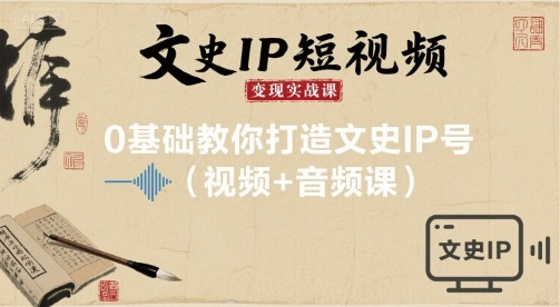 文史IP短视频变现实战课,0基础教你打造文史IP号(视频+音频课)-第一资源库