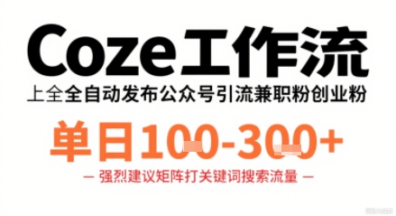 Coze工作流一键发布高质量公众号引流兼职粉代发粉,单日1-3张-第一资源库