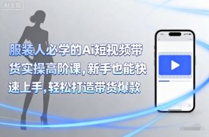 服装人必学的Ai短视频带货实操高阶课,新手也能快速上手,轻松打造带货爆款-第一资源库