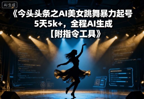 今日头条之AI美女跳舞暴力起号，5天1k+，全程AI生成【附指令工具】-第一资源库