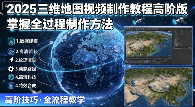 2025三维地图视频制作教程高阶版,掌握全过程制作方法-第一资源库