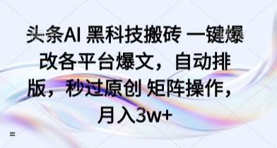 头条AI 黑科技搬砖 一键爆改各平台爆文,自动排版,秒过原创 矩阵操作,月入3w+【揭秘】-第一资源库