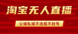 淘宝无人直播带货最新技术，不封号，不违规 操作简单，开播爆单，日入1k+【揭秘】-第一资源库