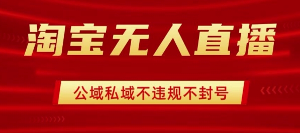 淘宝无人直播带货最新技术，不封号，不违规 操作简单，开播爆单，日入1k+【揭秘】-第一资源库