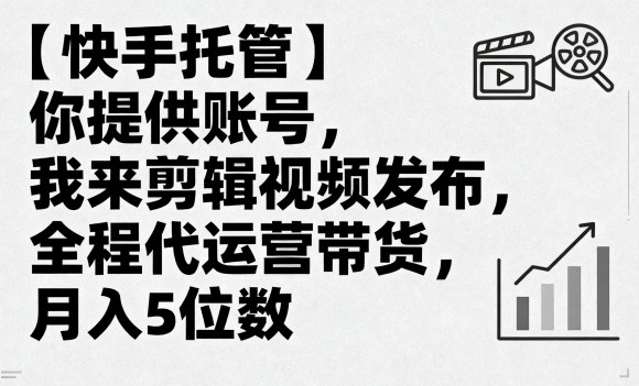 【快手托管】你提供账号,我来剪辑视频发布,全程代运营带货,月入5位数【揭秘】-第一资源库