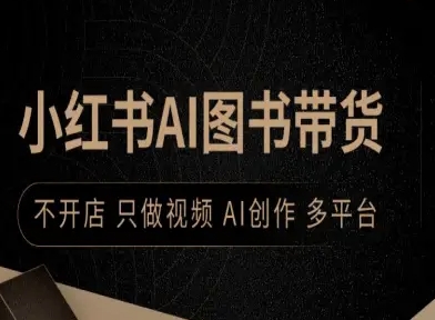 小红书AI图书带货,不开店,只做视频,AI创作,多平台-第一资源库