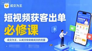 短视频获客出单必修课，成交为王，以成交为导向，直接做能成交的流量-第一资源库