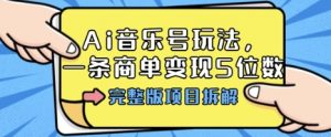 Ai音乐号玩法，多平台几十万粉，一条商单变现5位数，完整版项目拆解-第一资源库