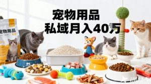 月变现40个!宠物用品私域运营的精准掘金之道玩法-第一资源库