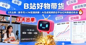 B站好物带货,3天出单,新手月入1W实操拆解,AI生成视频,抓住平台红利期最后机会-第一资源库