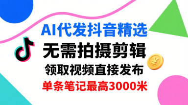 AI代发抖音精选,领取视频直接发布,单号每天领取3条,单条笔记最高3k,无需拍摄剪辑,懒人福利-第一资源库