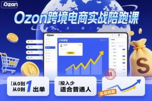 Ozon跨境电商实战陪跑课,教你从0到1出单,投入少适合普通人-第一资源库