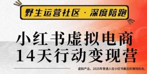 小红书虚拟电商14天变现训练营3.0，​虚拟产品，2025年普通人在小红书最后的搞钱机会-第一资源库