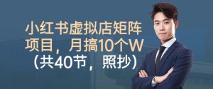 小红书虚拟店矩阵项目,照抄照做,月搞1W+(共40节)-第一资源库