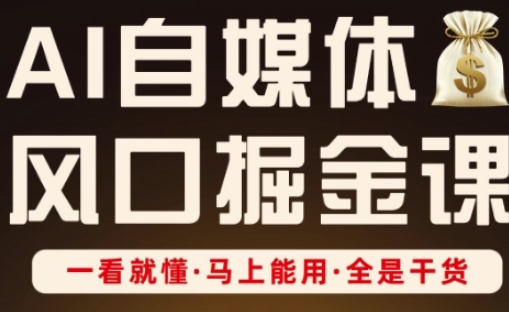 AI自媒体风口掘金课,一看就懂·马上能用·全是干货(更新)-第一资源库