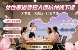 女性赛道变现大课杭州线下，大女生，大美业，疗愈情感，一套小红书、抖音、私域全链路打法-第一资源库
