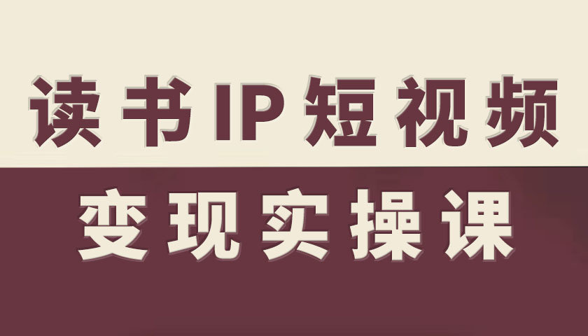 读书IP短视频变现实操课,读书IP赛道变现指南-第一资源库