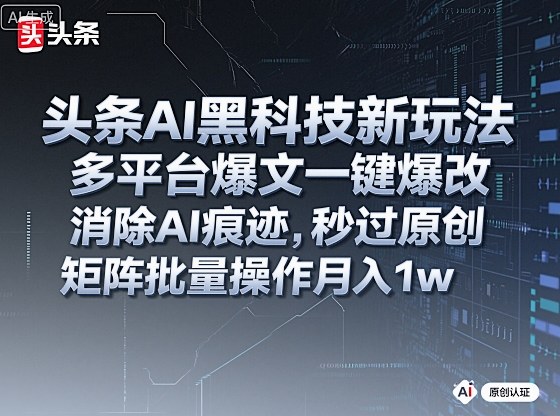 头条AI黑科技新玩法,多平台爆文一键爆改,消除AI痕迹,秒过原创,矩阵批量操作月入1w+【揭秘】-第一资源库