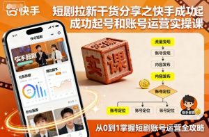 短剧拉新干货分享之快手成功起号和账号运营实操课-第一资源库