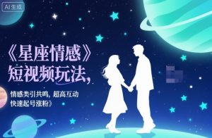 星座情感短视频玩法，情感类引共鸣，超高互动，快速起号涨粉-第一资源库