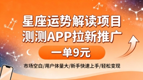 星座运势解读项目，测测APP拉新推广，一单9米，市场空白，用户体量大，新手也能快速上手，轻松变现-第一资源库